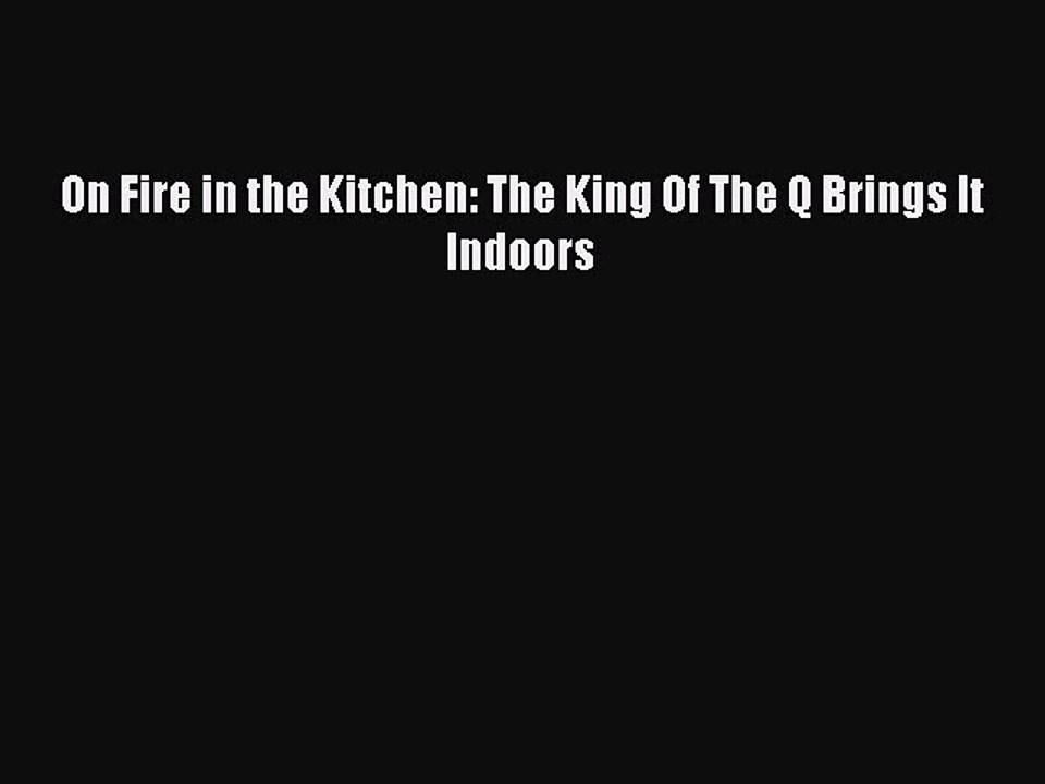 [Download PDF] On Fire in the Kitchen: The King Of The Q Brings It Indoors Ebook Online