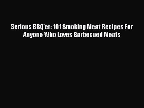 [Download PDF] Serious BBQ'er: 101 Smoking Meat Recipes For Anyone Who Loves Barbecued Meats