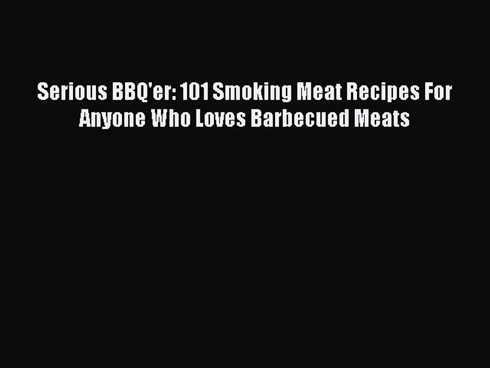 [Download PDF] Serious BBQ'er: 101 Smoking Meat Recipes For Anyone Who Loves Barbecued Meats