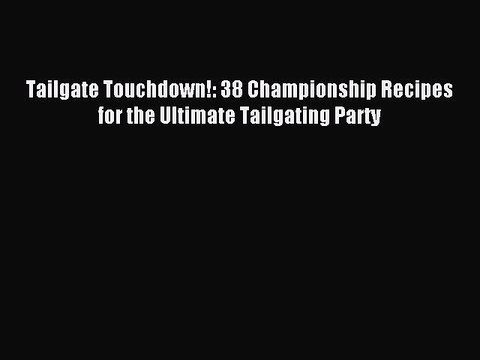 [Download PDF] Tailgate Touchdown!: 38 Championship Recipes for the Ultimate Tailgating Party