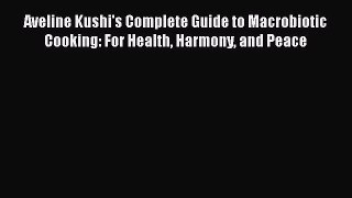 [DONWLOAD] Aveline Kushi's Complete Guide to Macrobiotic Cooking: For Health Harmony and Peace