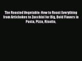 [Download PDF] The Roasted Vegetable: How to Roast Everything from Artichokes to Zucchini for