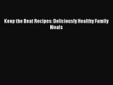 [DONWLOAD] Keep the Beat Recipes: Deliciously Healthy Family Meals  Full EBook