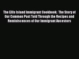 [DONWLOAD] The Ellis Island Immigrant Cookbook:  The Story of Our Common Past Told Through
