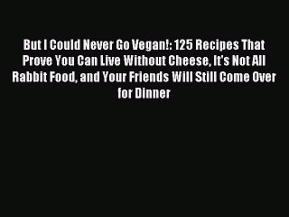 [Download PDF] But I Could Never Go Vegan!: 125 Recipes That Prove You Can Live Without Cheese