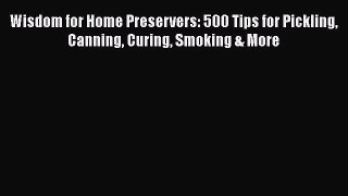 [DONWLOAD] Wisdom for Home Preservers: 500 Tips for Pickling Canning Curing Smoking & More