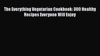 [DONWLOAD] The Everything Vegetarian Cookbook: 300 Healthy Recipes Everyone Will Enjoy  Full