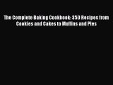 [DONWLOAD] The Complete Baking Cookbook: 350 Recipes from Cookies and Cakes to Muffins and