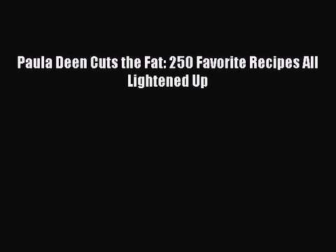 [Download PDF] Paula Deen Cuts the Fat: 250 Favorite Recipes All Lightened Up PDF Free