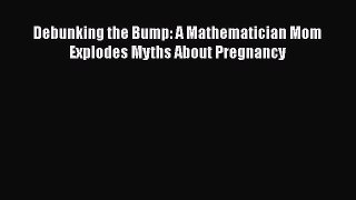 [PDF] Debunking the Bump: A Mathematician Mom Explodes Myths About Pregnancy [Read] Full Ebook