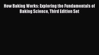 Read How Baking Works: Exploring the Fundamentals of Baking Science Third Edition Set Ebook