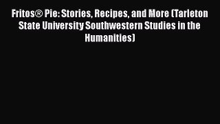 Read Fritos® Pie: Stories Recipes and More (Tarleton State University Southwestern Studies