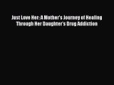 [PDF] Just Love Her: A Mother's Journey of Healing Through Her Daughter's Drug Addiction [Download]