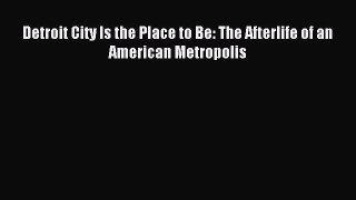 Read Detroit City Is the Place to Be: The Afterlife of an American Metropolis Ebook Free