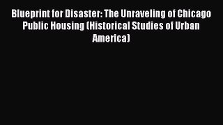 Download Blueprint for Disaster: The Unraveling of Chicago Public Housing (Historical Studies