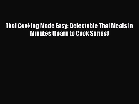 Read Thai Cooking Made Easy: Delectable Thai Meals in Minutes (Learn to Cook Series) Ebook