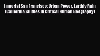 Download Imperial San Francisco: Urban Power Earthly Ruin (California Studies in Critical Human