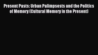 Read Present Pasts: Urban Palimpsests and the Politics of Memory (Cultural Memory in the Present)