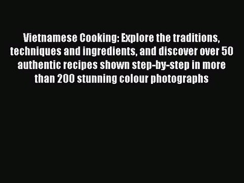 Read Vietnamese Cooking: Explore the traditions techniques and ingredients and discover over