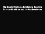 Read The Disaster Profiteers: How Natural Disasters Make the Rich Richer and  the Poor Even