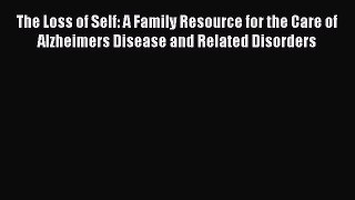 [PDF] The Loss of Self: A Family Resource for the Care of Alzheimers Disease and Related Disorders