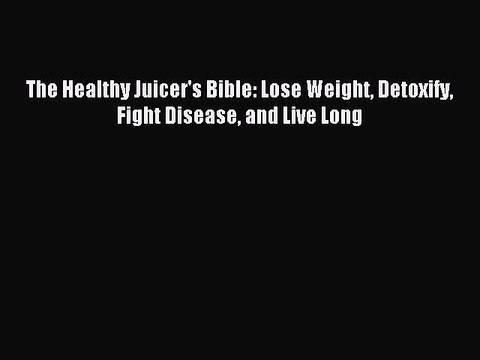 [Download PDF] The Healthy Juicer's Bible: Lose Weight Detoxify Fight Disease and Live Long