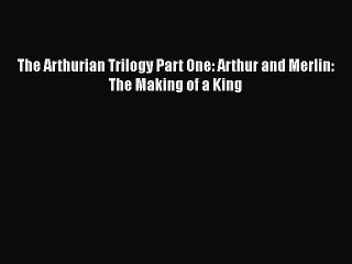 [PDF] The Arthurian Trilogy Part One: Arthur and Merlin: The Making of a King [Read] Full Ebook