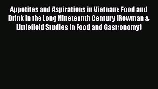 Download Appetites and Aspirations in Vietnam: Food and Drink in the Long Nineteenth Century