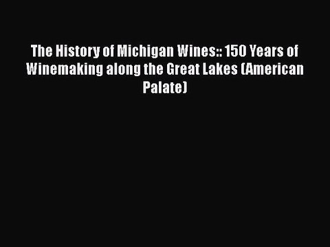 Read The History of Michigan Wines:: 150 Years of Winemaking along the Great Lakes (American