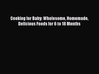 [Download PDF] Cooking for Baby: Wholesome Homemade Delicious Foods for 6 to 18 Months Ebook