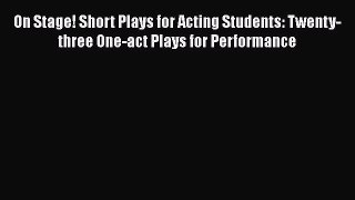 PDF On Stage! Short Plays for Acting Students: Twenty-three One-act Plays for Performance Free