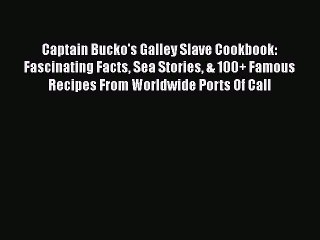 Read Captain Bucko's Galley Slave Cookbook: Fascinating Facts Sea Stories & 100+ Famous Recipes