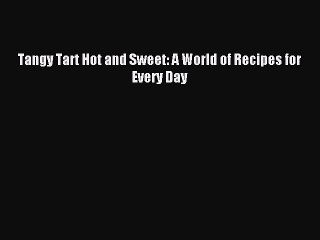 [Download PDF] Tangy Tart Hot and Sweet: A World of Recipes for Every Day Read Free