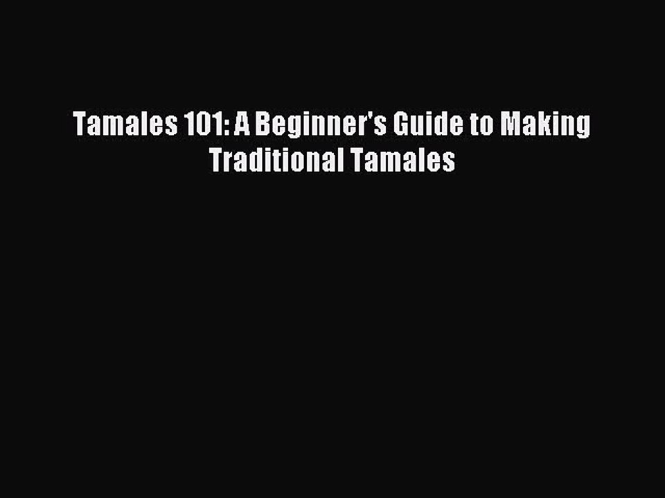 [Download PDF] Tamales 101: A Beginner's Guide to Making Traditional Tamales PDF Online