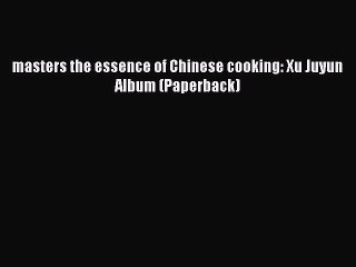 Download masters the essence of Chinese cooking: Xu Juyun Album (Paperback) PDF Online