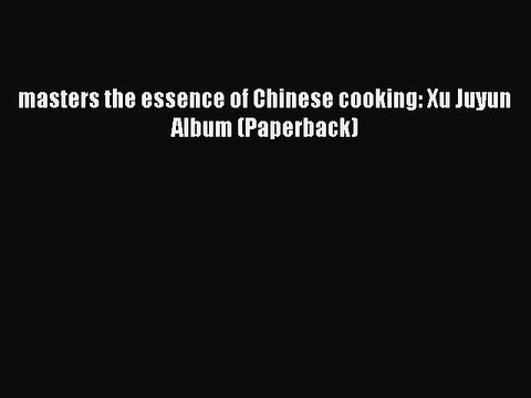 Download masters the essence of Chinese cooking: Xu Juyun Album (Paperback) PDF Online
