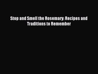 [Download PDF] Stop and Smell the Rosemary: Recipes and Traditions to Remember Read Online
