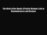 Download The Work of Her Hands: A Prairie Woman's Life in Remembrances and Recipes Ebook Free