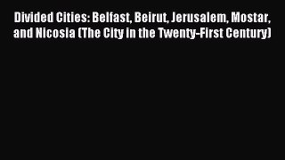 Read Divided Cities: Belfast Beirut Jerusalem Mostar and Nicosia (The City in the Twenty-First