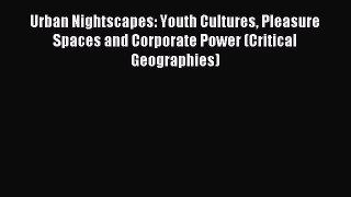 Download Urban Nightscapes: Youth Cultures Pleasure Spaces and Corporate Power (Critical Geographies)