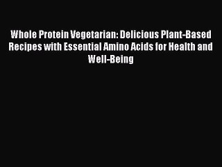 [Download PDF] Whole Protein Vegetarian: Delicious Plant-Based Recipes with Essential Amino
