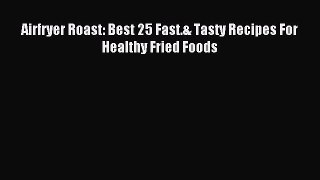 [Download PDF] Airfryer Roast: Best 25 Fast.& Tasty Recipes For Healthy Fried Foods Ebook Free