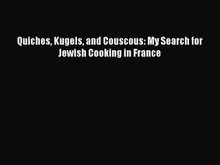 [Download PDF] Quiches Kugels and Couscous: My Search for Jewish Cooking in France PDF Free