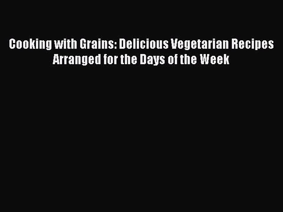 Read Cooking with Grains: Delicious Vegetarian Recipes Arranged for the Days of the Week Ebook