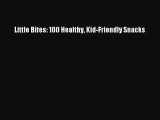 [Download PDF] Little Bites: 100 Healthy Kid-Friendly Snacks PDF Online