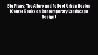 Read Big Plans: The Allure and Folly of Urban Design (Center Books on Contemporary Landscape