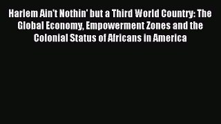 Read Harlem Ain't Nothin' but a Third World Country: The Global Economy Empowerment Zones and
