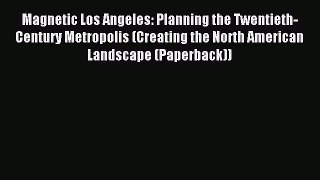 Read Magnetic Los Angeles: Planning the Twentieth-Century Metropolis (Creating the North American