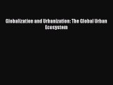 Read Globalization and Urbanization: The Global Urban Ecosystem PDF Free