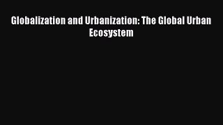 Read Globalization and Urbanization: The Global Urban Ecosystem PDF Free